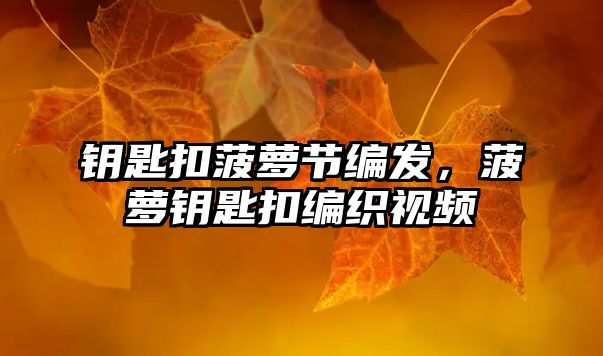 鑰匙扣菠蘿節(jié)編發(fā)，菠蘿鑰匙扣編織視頻