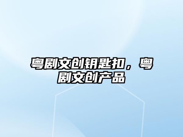 粵劇文創(chuàng)鑰匙扣，粵劇文創(chuàng)產(chǎn)品