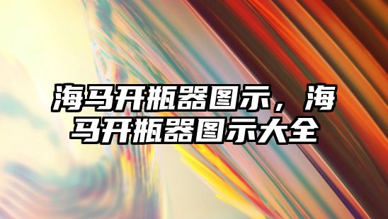 海馬開(kāi)瓶器圖示，海馬開(kāi)瓶器圖示大全
